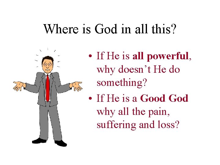 Where is God in all this? • If He is all powerful, why doesn’t