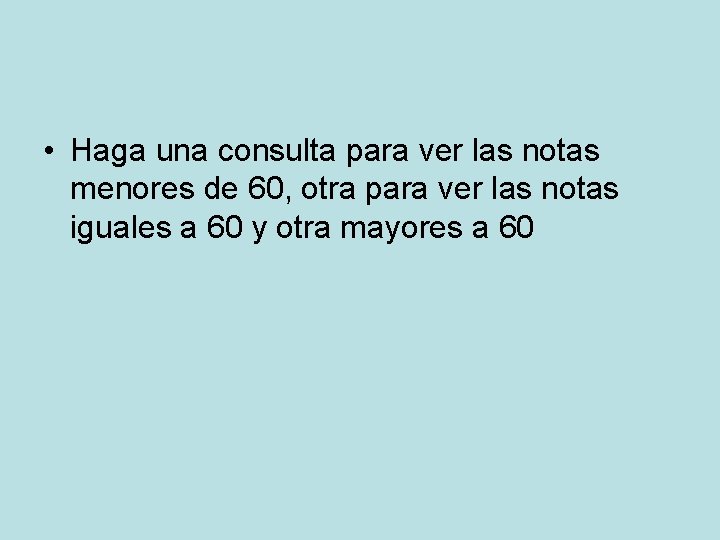  • Haga una consulta para ver las notas menores de 60, otra para