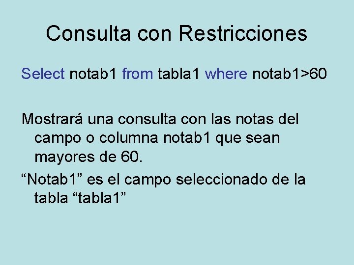 Consulta con Restricciones Select notab 1 from tabla 1 where notab 1>60 Mostrará una