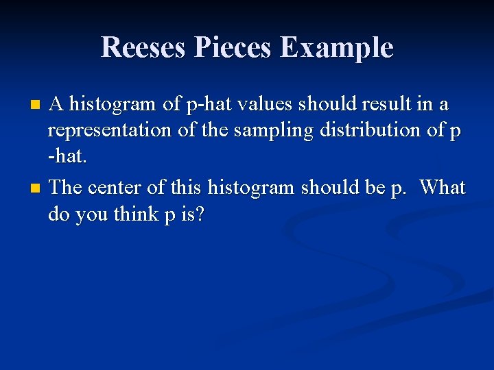 Reeses Pieces Example A histogram of p-hat values should result in a representation of