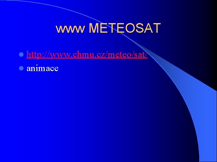 www METEOSAT l http: //www. chmu. cz/meteo/sat/ l animace 