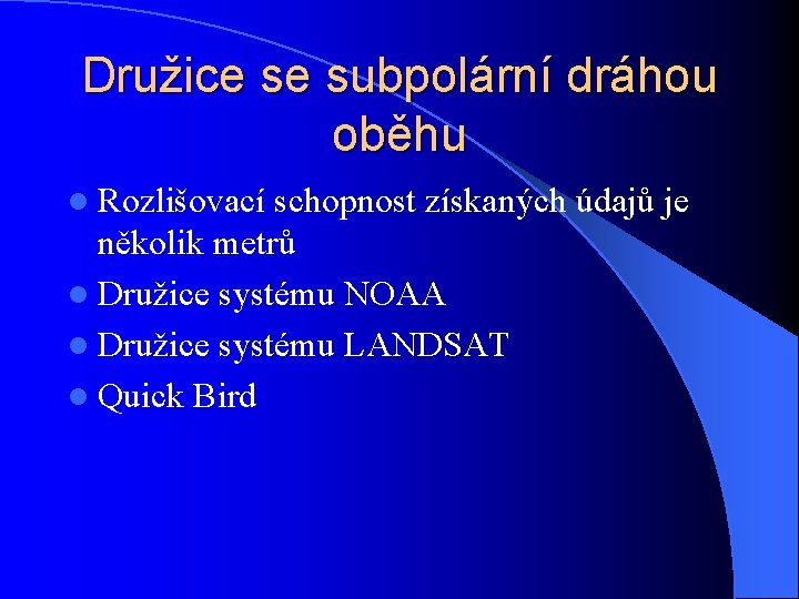 Družice se subpolární dráhou oběhu l Rozlišovací schopnost získaných údajů je několik metrů l