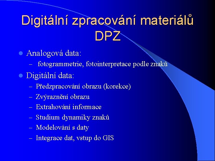 Digitální zpracování materiálů DPZ l Analogová data: – fotogrammetrie, fotointerpretace podle znaků l Digitální