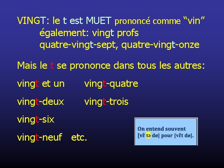 VINGT: le t est MUET prononcé comme “vin” également: vingt profs quatre-vingt-sept, quatre-vingt-onze Mais