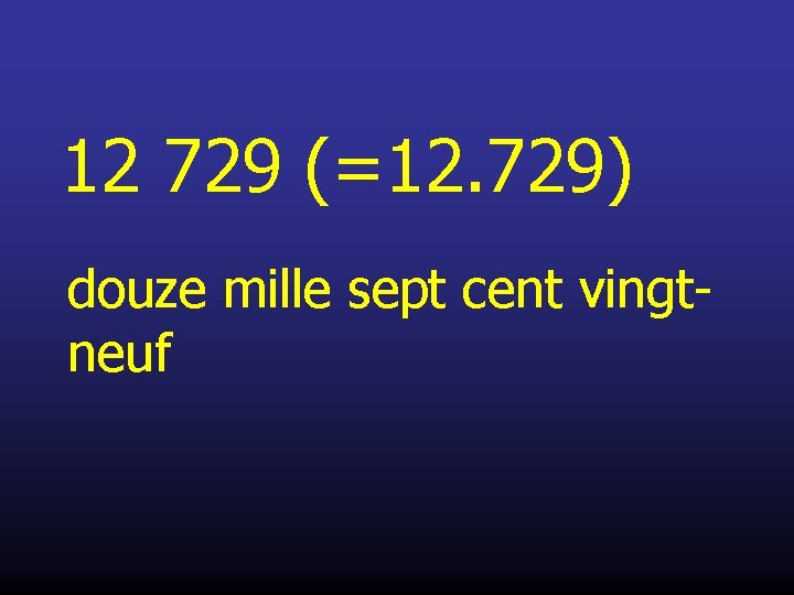 12 729 (=12. 729) douze mille sept cent vingtneuf 