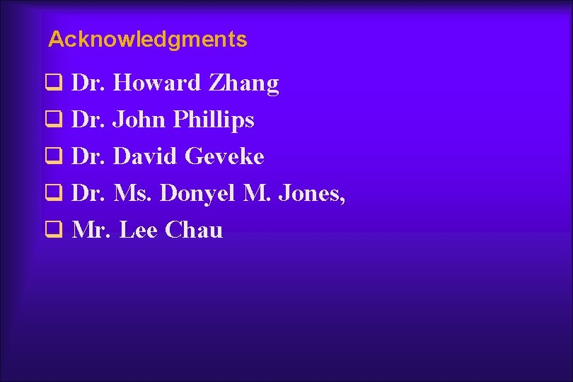 Acknowledgments q Dr. Howard Zhang q Dr. John Phillips q Dr. David Geveke q