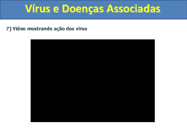 Vírus e Doenças Associadas 7) Vídeo mostrando ação dos vírus 