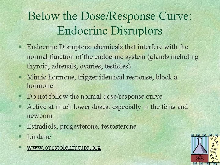 Below the Dose/Response Curve: Endocrine Disruptors § Endocrine Disruptors: chemicals that interfere with the