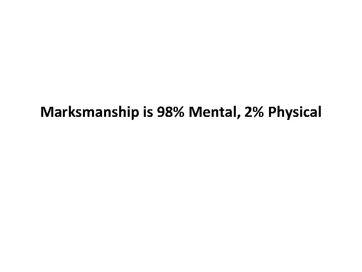 Marksmanship is 98% Mental, 2% Physical 