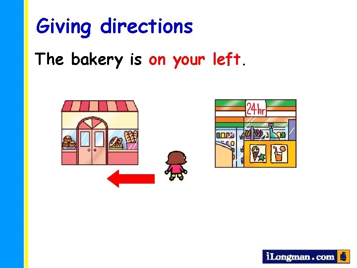 Giving directions The bakery is on your left. 