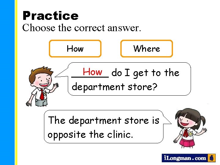Practice Choose the correct answer. How Where How do I get to the ______