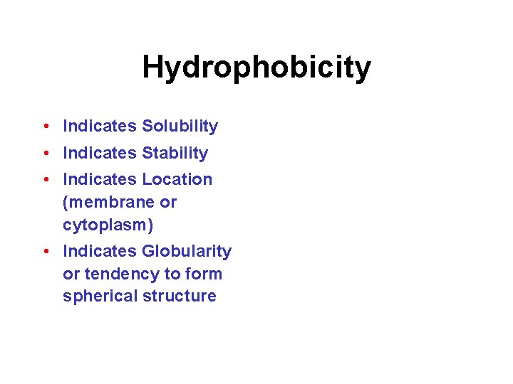 Hydrophobicity • Indicates Solubility • Indicates Stability • Indicates Location (membrane or cytoplasm) •