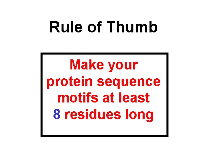 Rule of Thumb Make your protein sequence motifs at least 8 residues long 