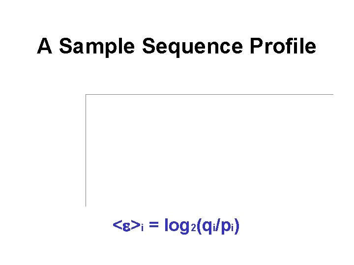 A Sample Sequence Profile <e>i = log 2(qi/pi) 