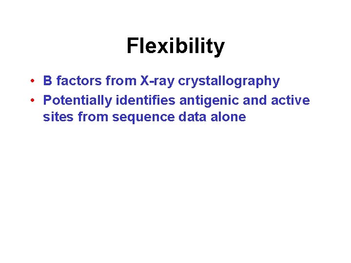 Flexibility • B factors from X-ray crystallography • Potentially identifies antigenic and active sites