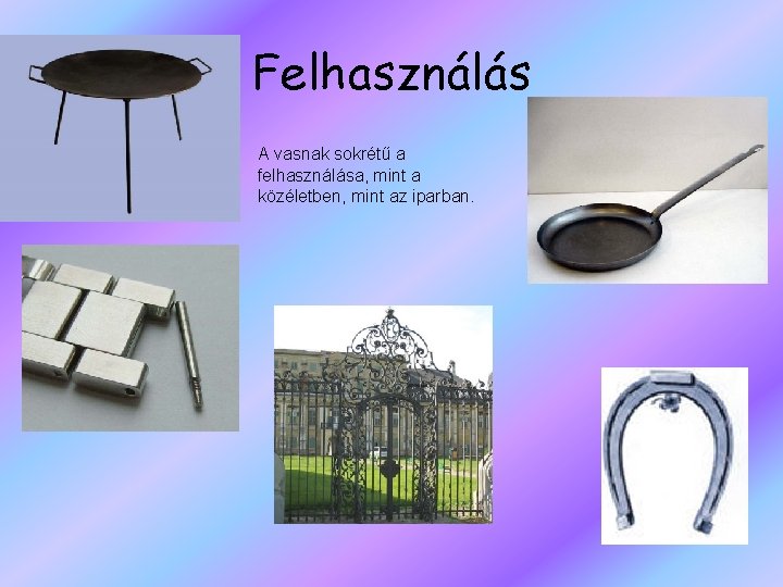 Felhasználás A vasnak sokrétű a felhasználása, mint a közéletben, mint az iparban. 