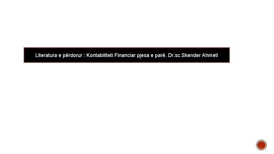 Literatura e përdorur : Kontabiliteti Financiar pjesa e parë. Dr. sc. Skender Ahmeti Literatura e përdorur : Kontabiliteti Financiar pjesa e parë. Dr. sc. Skender Ahmeti