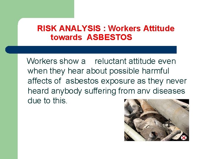  RISK ANALYSIS : Workers Attitude towards ASBESTOS Workers show a reluctant attitude even