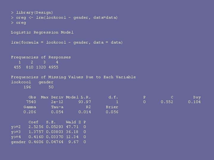> library(Design) > oreg <- lrm(lookcool ~ gender, data=data) > oreg Logistic Regression Model