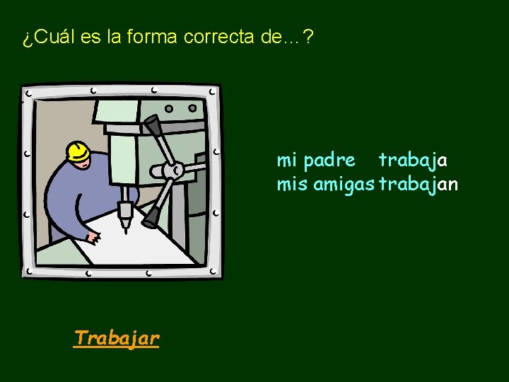 ¿Cuál es la forma correcta de…? mi padre trabaja mis amigas trabajan Trabajar 