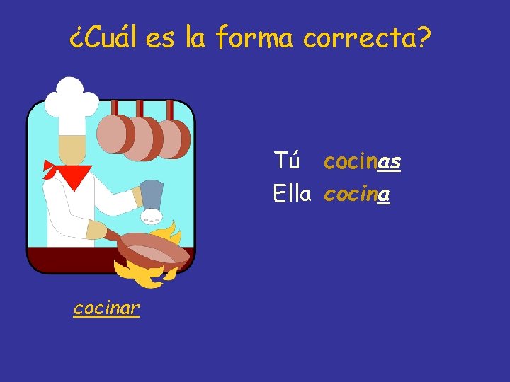 ¿Cuál es la forma correcta? Tú cocinas Ella cocinar 