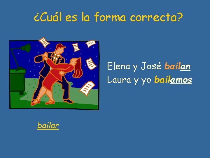 ¿Cuál es la forma correcta? Elena y José bailan Laura y yo bailamos bailar