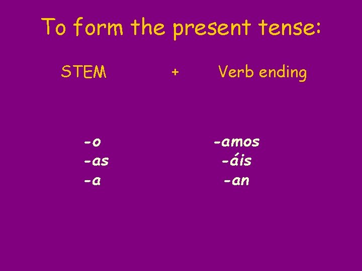 To form the present tense: STEM -o -as -a + Verb ending -amos -áis