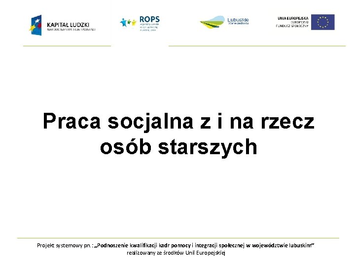 Praca socjalna z i na rzecz osób starszych Projekt systemowy pn. : „Podnoszenie kwalifikacji