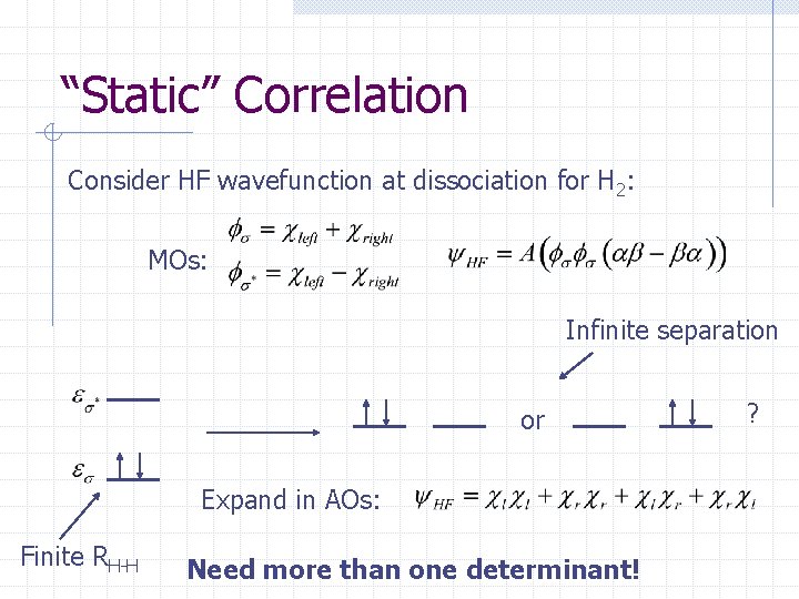 “Static” Correlation Consider HF wavefunction at dissociation for H 2: MOs: Infinite separation or