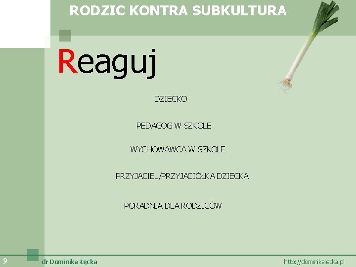 RODZIC KONTRA SUBKULTURA Reaguj DZIECKO PEDAGOG W SZKOLE WYCHOWAWCA W SZKOLE PRZYJACIEL/PRZYJACIÓŁKA DZIECKA PORADNIA