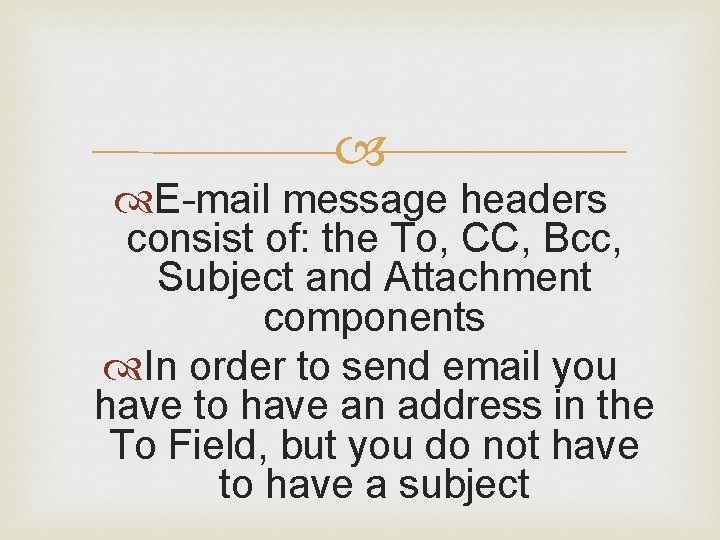  E-mail message headers consist of: the To, CC, Bcc, Subject and Attachment components