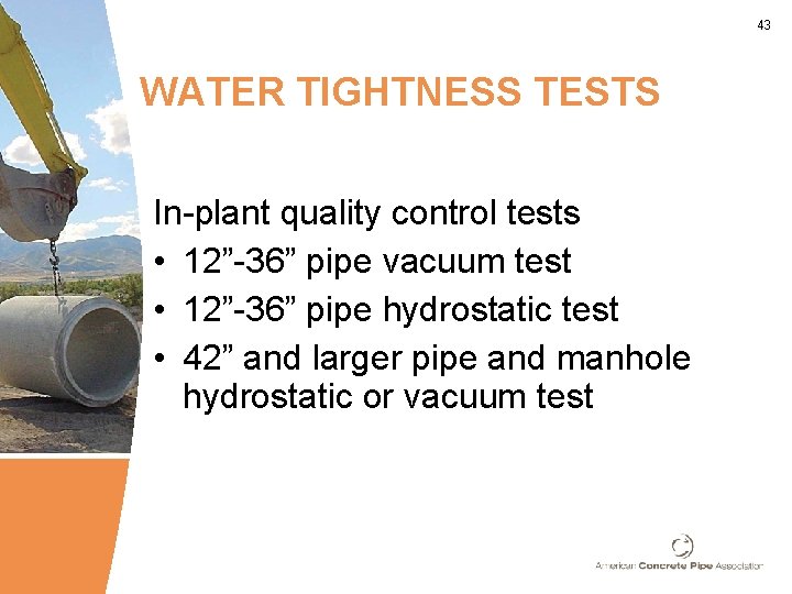 43 WATER TIGHTNESS TESTS In-plant quality control tests • 12”-36” pipe vacuum test •