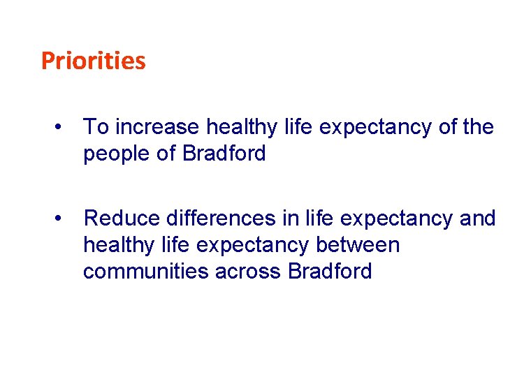 Priorities • To increase healthy life expectancy of the people of Bradford • Reduce