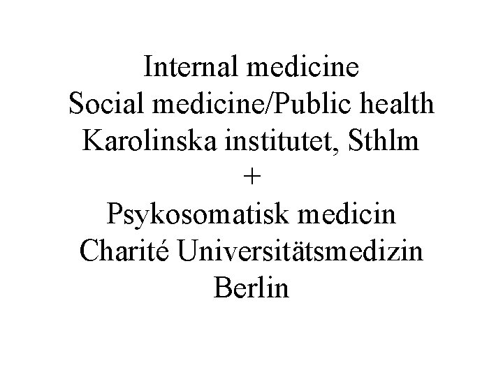 Internal medicine Social medicine/Public health Karolinska institutet, Sthlm + Psykosomatisk medicin Charité Universitätsmedizin Berlin