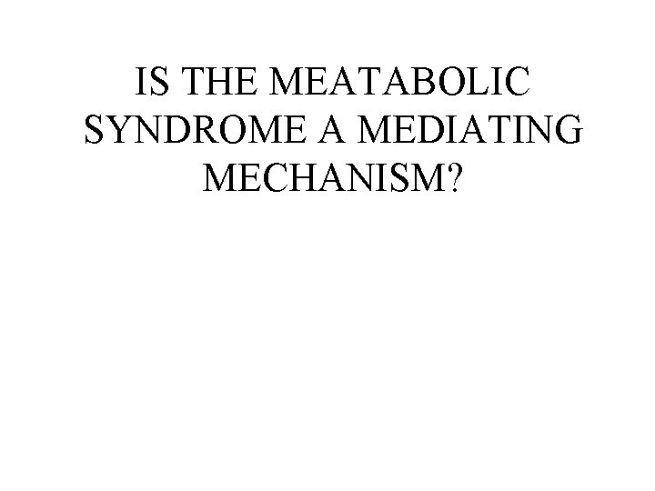 IS THE MEATABOLIC SYNDROME A MEDIATING MECHANISM? 