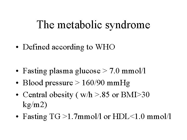 The metabolic syndrome • Defined according to WHO • Fasting plasma glucose > 7.