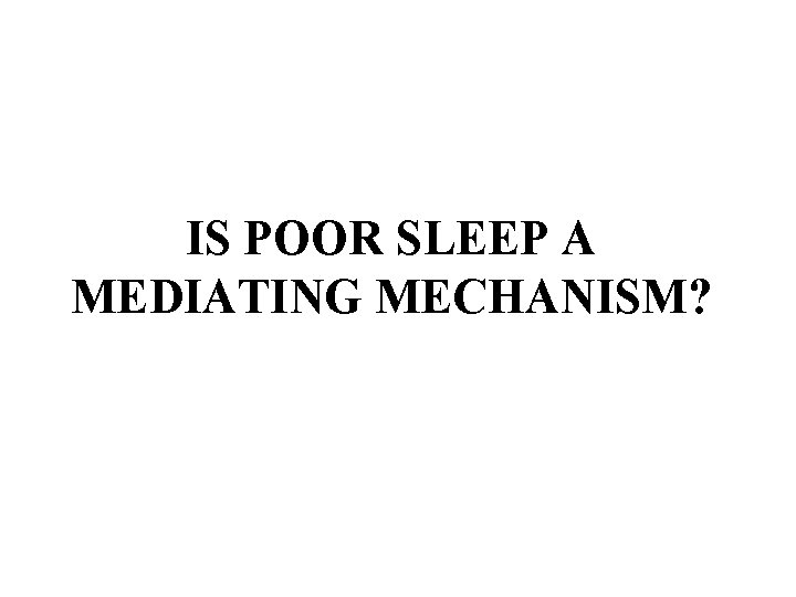 IS POOR SLEEP A MEDIATING MECHANISM? 