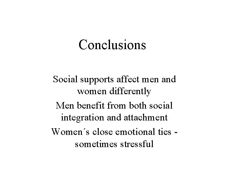 Conclusions Social supports affect men and women differently Men benefit from both social integration