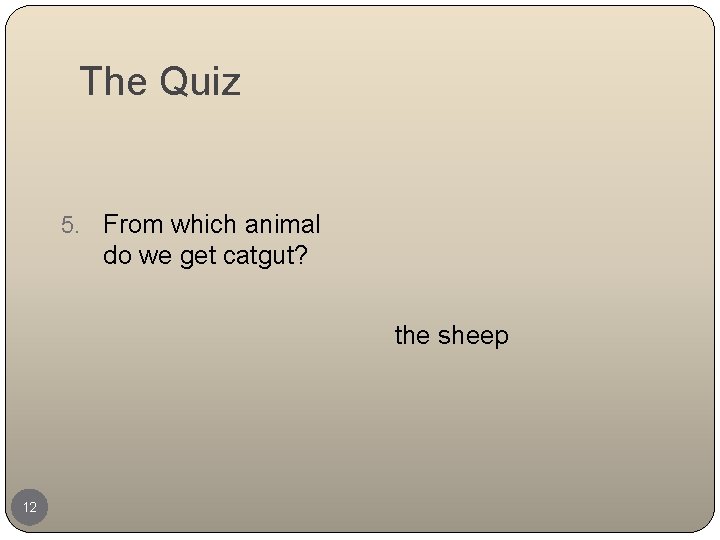 The Quiz 5. From which animal do we get catgut? the sheep 12 