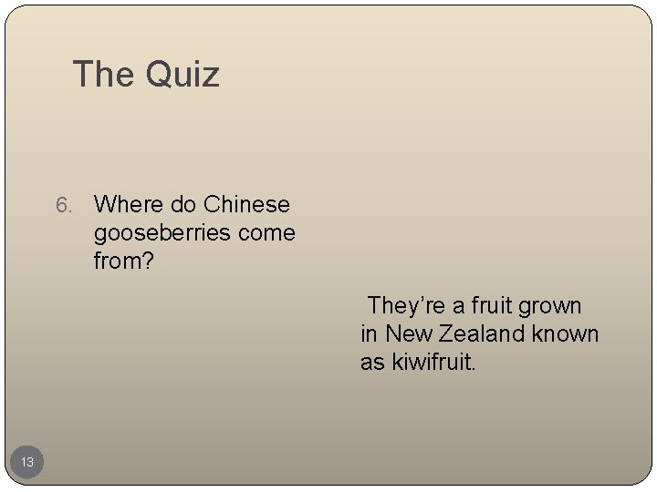 The Quiz 6. Where do Chinese gooseberries come from? They’re a fruit grown in