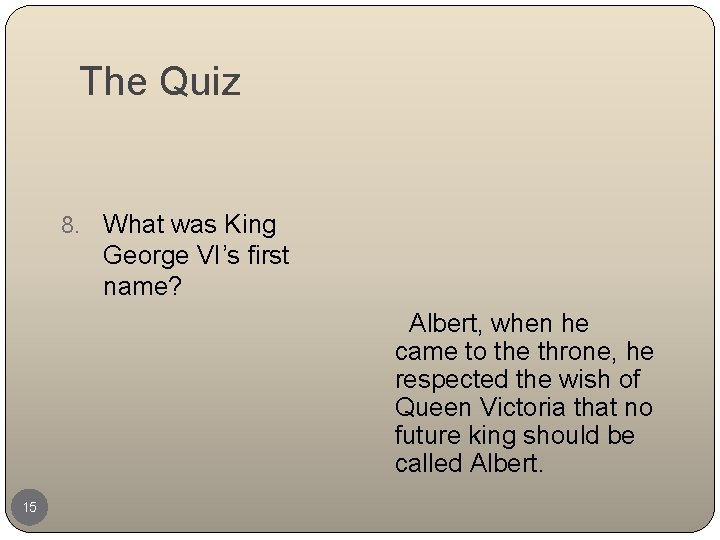 The Quiz 8. What was King George VI’s first name? Albert, when he came