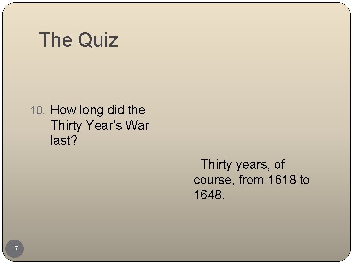 The Quiz 10. How long did the Thirty Year’s War last? Thirty years, of