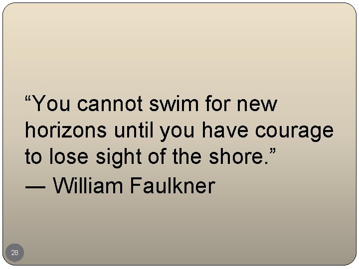 “You cannot swim for new horizons until you have courage to lose sight of