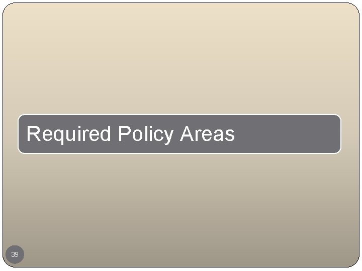 Required Policy Areas 39 