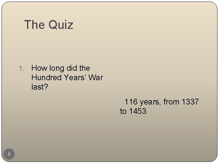 The Quiz 1. How long did the Hundred Years’ War last? 116 years, from