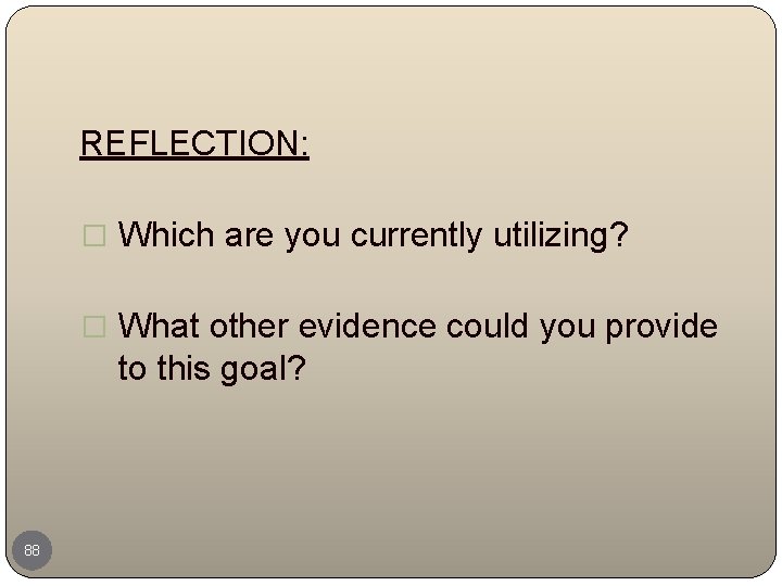 REFLECTION: � Which are you currently utilizing? � What other evidence could you provide