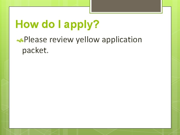 How do I apply? Please review yellow application packet. 