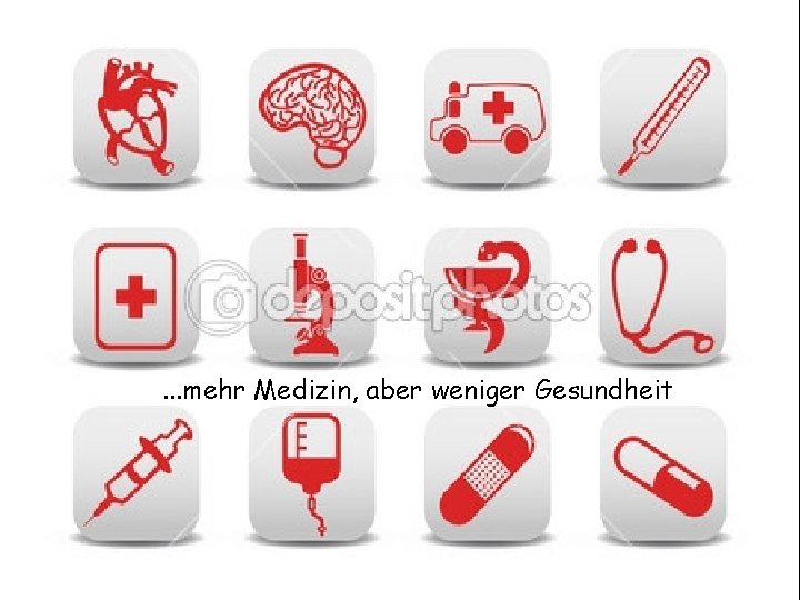 . . . mehr Medizin, aber weniger Gesundheit. 