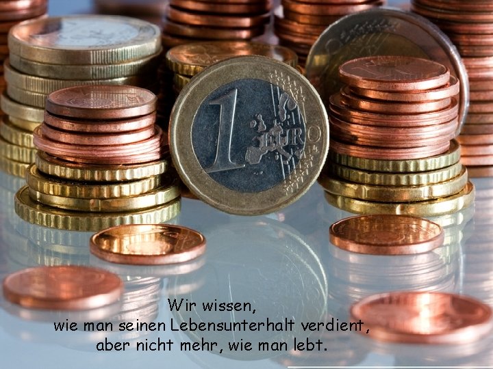 Wir wissen, wie man seinen Lebensunterhalt verdient, aber nicht mehr, wie man lebt. 