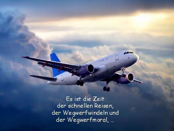 Es ist die Zeit der schnellen Reisen, der Wegwerfwindeln und der Wegwerfmoral, … 